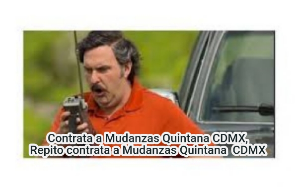 Contrata a Mudanzas Quintana CDMX, Repito contrata a Mudanzas Quintana  CDMX